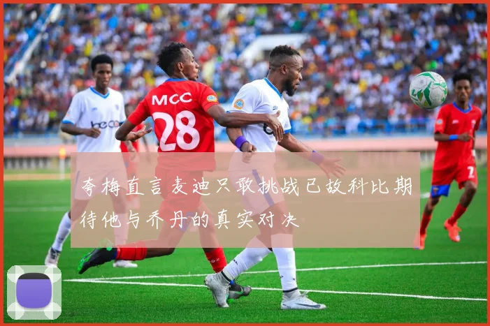 夸梅直言麦迪只敢挑战已故科比期待他与乔丹的真实对决