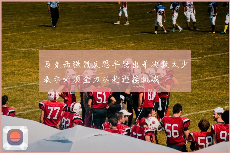 马克西强烈反思半场出手次数太少表示必须全力以赴迎接挑战