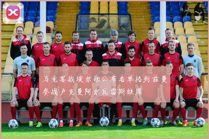 马竞客战埃尔切公布名单格列兹曼参战卢克曼阿尔瓦雷斯缺席