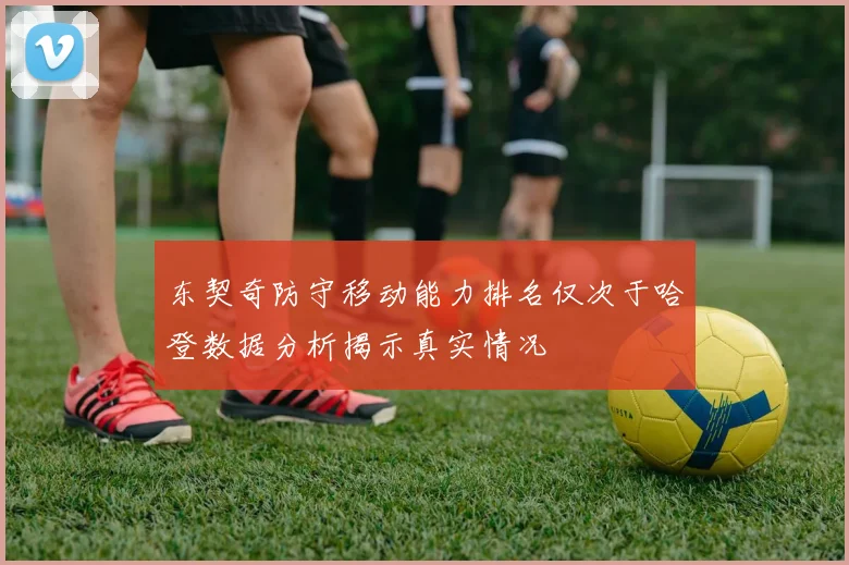 东契奇防守移动能力排名仅次于哈登数据分析揭示真实情况