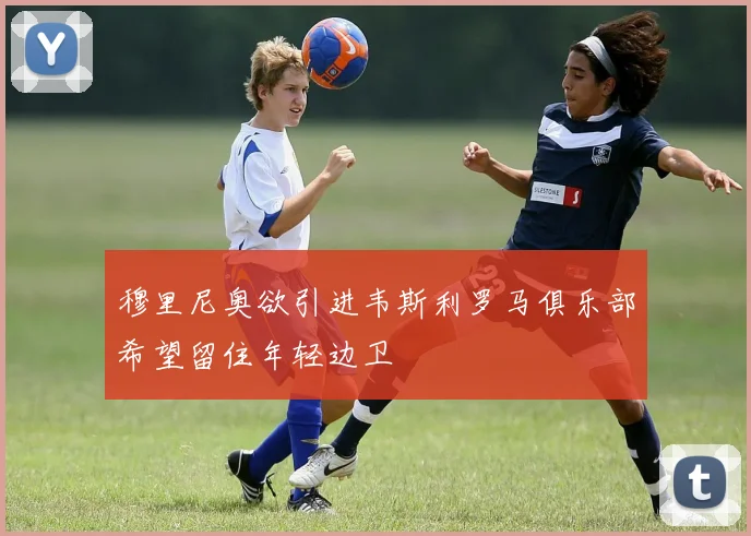 穆里尼奥欲引进韦斯利罗马俱乐部希望留住年轻边卫
