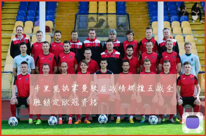 卡里克执掌曼联后战绩辉煌五战全胜锁定欧冠资格