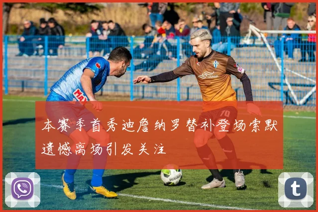 本赛季首秀迪詹纳罗替补登场索默遗憾离场引发关注