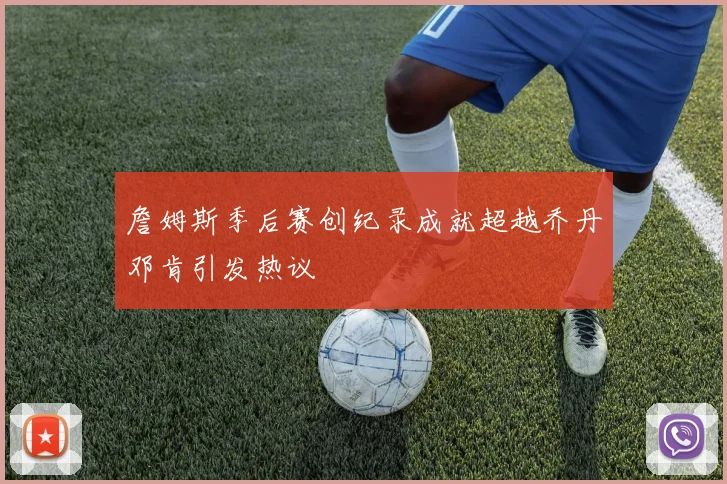 詹姆斯季后赛创纪录成就超越乔丹邓肯引发热议