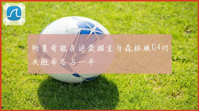 约基奇能否逆袭掘金与森林狼G4对决胜率各占一半