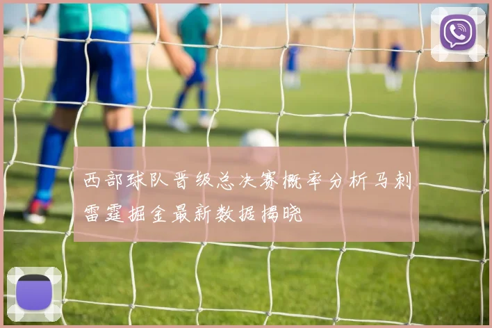西部球队晋级总决赛概率分析马刺雷霆掘金最新数据揭晓