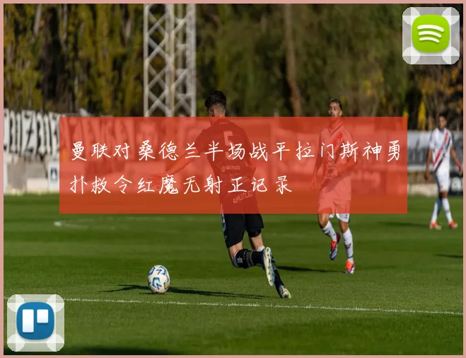 曼联对桑德兰半场战平拉门斯神勇扑救令红魔无射正记录