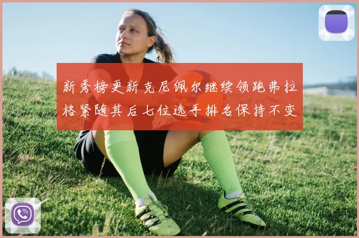 新秀榜更新克尼佩尔继续领跑弗拉格紧随其后七位选手排名保持不变